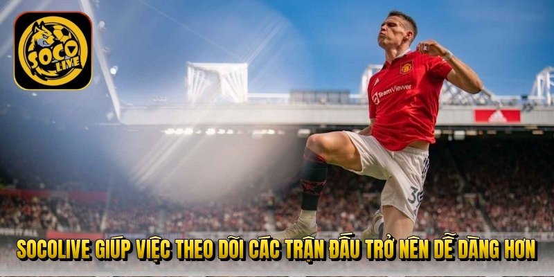 socolive-giup-viec-theo-doi-cac-tran-dau-tro-nen-de-dang-hon