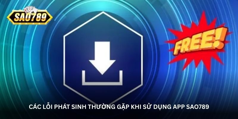 cac-loi-phat-sinh-thuong-gap-khi-su-dung-app-sao789