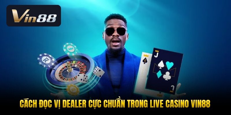 cach-doc-vi-dealer-cuc-chuan-trong-live-casino-vin88