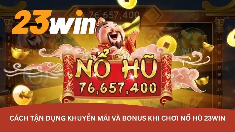 cach-tan-dung-khuyen-mai-va-bonus-khi-choi-no-hu-23win