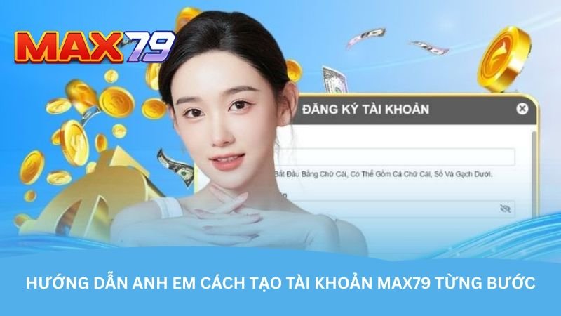 huong-dan-anh-em-cach-tao-tai-khoan-max79-tung-buoc