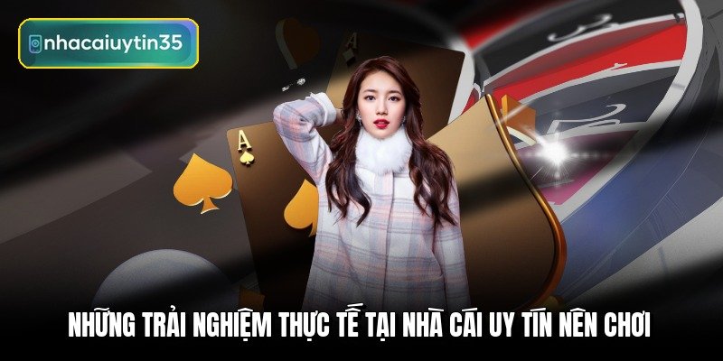 nhung-trai-nghiem-thuc-te-tai-nha-cai-uy-tin-nen-choi