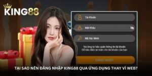tai-sao-nen-dang-nhap-king88-qua-ung-dung-thay-vi-web