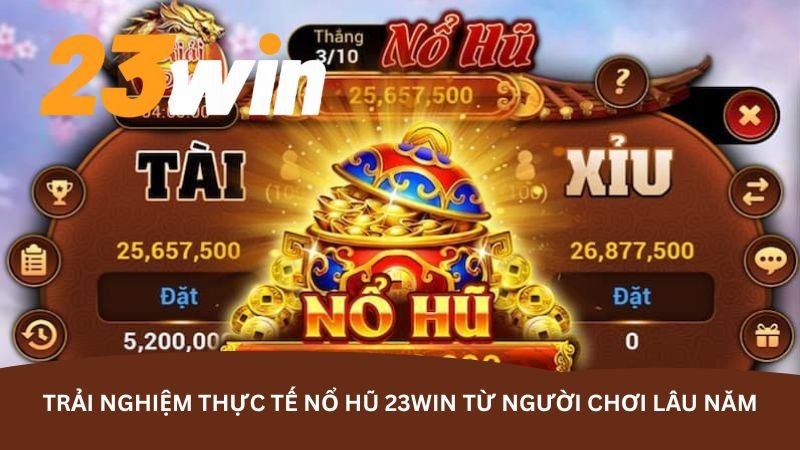 trai-nghiem-thuc-te-no-hu-23win-tu-nguoi-choi-lau-nam